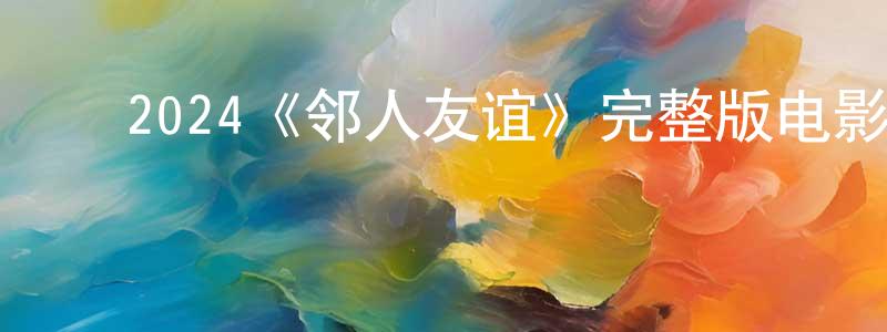 影视迷陈正凤的个人博客,2024《邻人友谊》完整版电影/在线观看/百度云-美剧天堂